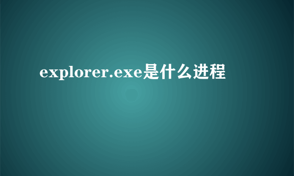 explorer.exe是什么进程