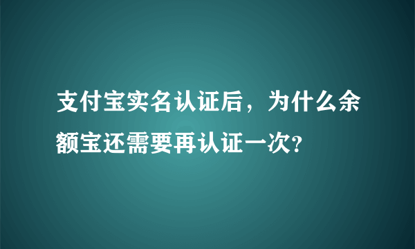 支付宝实名认证后，为什么余额宝还需要再认证一次？