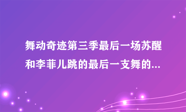 舞动奇迹第三季最后一场苏醒和李菲儿跳的最后一支舞的背景音乐？