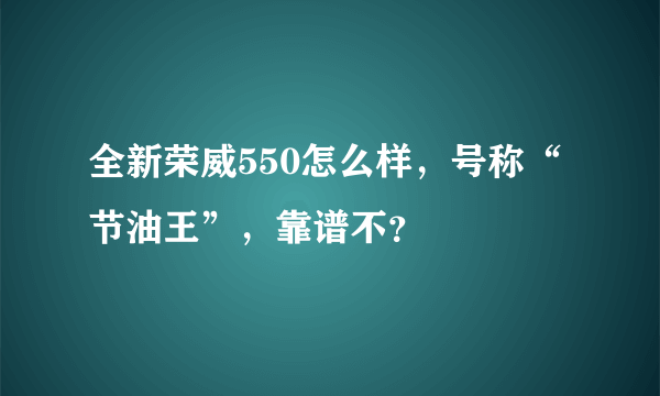 全新荣威550怎么样，号称“节油王”，靠谱不？