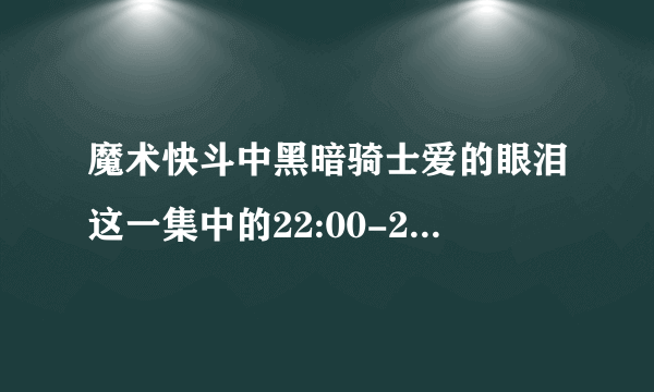 魔术快斗中黑暗骑士爱的眼泪这一集中的22:00-22:49的背景音乐是哪首歌曲？