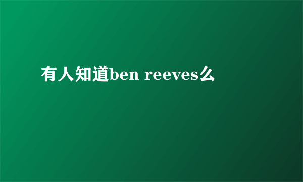 有人知道ben reeves么