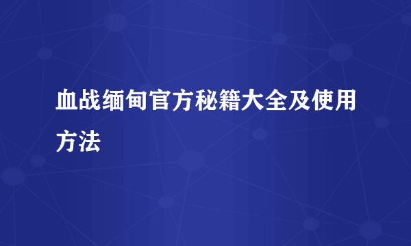 血战缅甸官方秘籍大全及使用方法