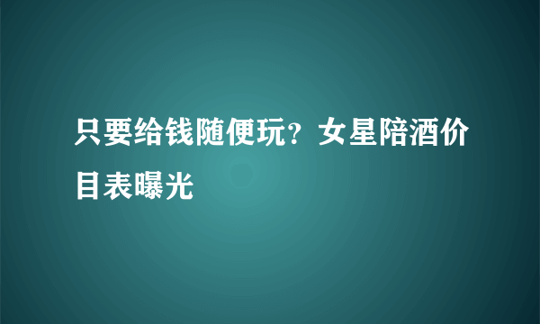 只要给钱随便玩？女星陪酒价目表曝光