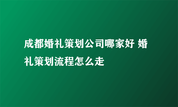 成都婚礼策划公司哪家好 婚礼策划流程怎么走