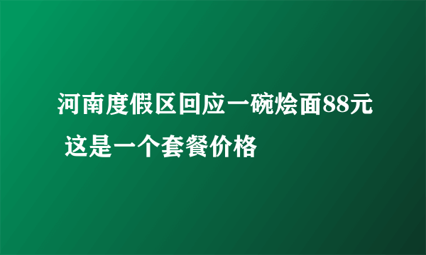 河南度假区回应一碗烩面88元 这是一个套餐价格