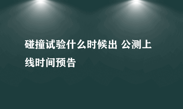 碰撞试验什么时候出 公测上线时间预告