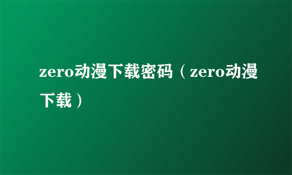 zero动漫下载密码（zero动漫下载）