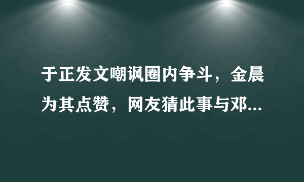 于正发文嘲讽圈内争斗，金晨为其点赞，网友猜此事与邓伦有关，你怎么看？