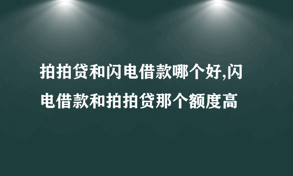 拍拍贷和闪电借款哪个好,闪电借款和拍拍贷那个额度高