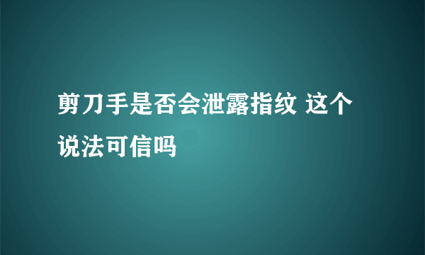 剪刀手是否会泄露指纹 这个说法可信吗