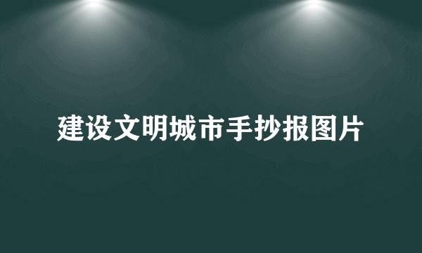 建设文明城市手抄报图片