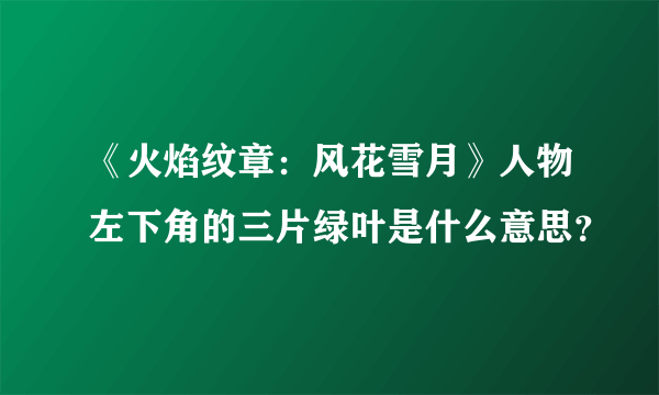 《火焰纹章：风花雪月》人物左下角的三片绿叶是什么意思？