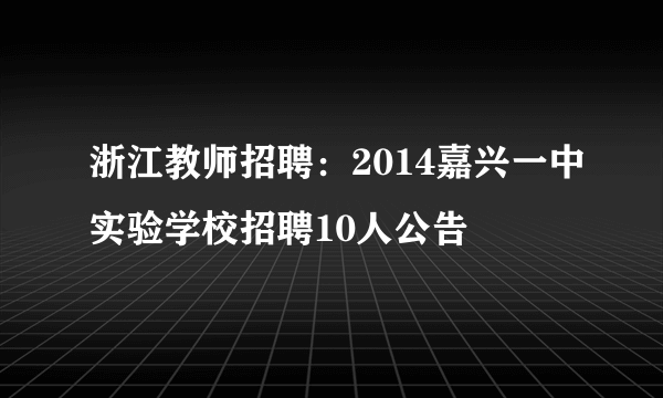 浙江教师招聘：2014嘉兴一中实验学校招聘10人公告