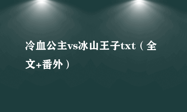 冷血公主vs冰山王子txt（全文+番外）