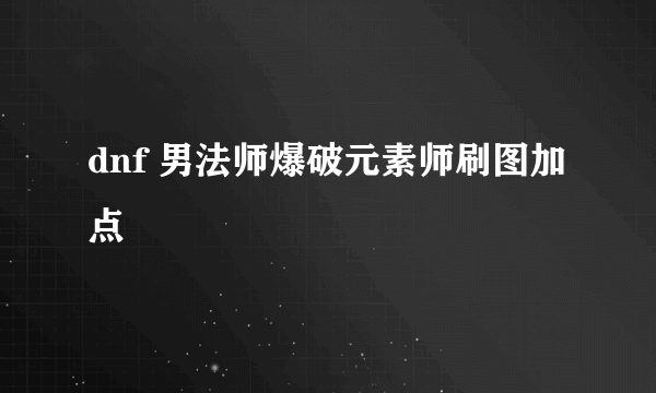 dnf 男法师爆破元素师刷图加点