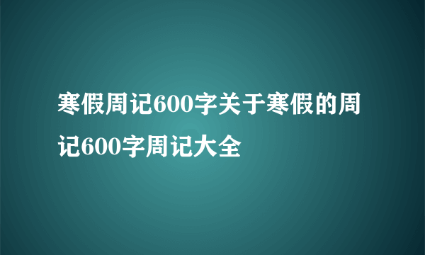 寒假周记600字关于寒假的周记600字周记大全