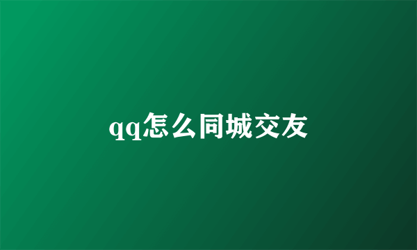 qq怎么同城交友