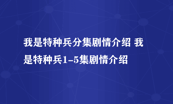 我是特种兵分集剧情介绍 我是特种兵1-5集剧情介绍