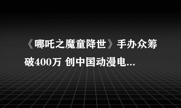 《哪吒之魔童降世》手办众筹破400万 创中国动漫电影周边纪录