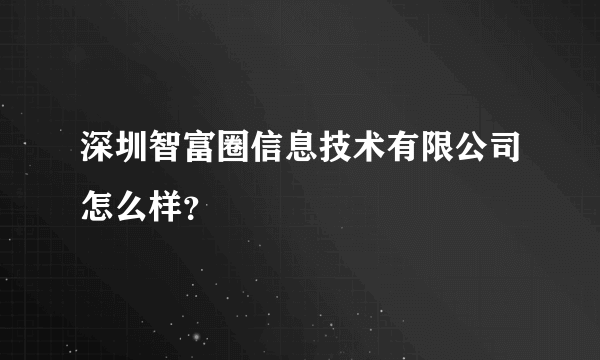 深圳智富圈信息技术有限公司怎么样？