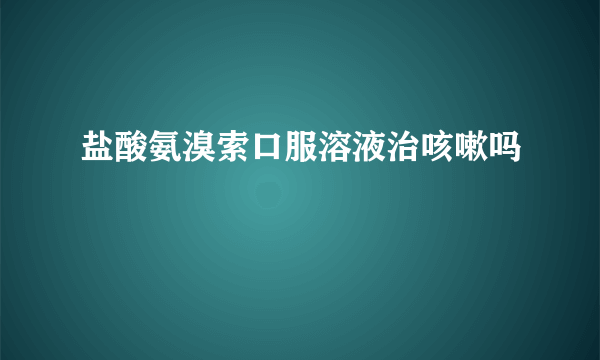 盐酸氨溴索口服溶液治咳嗽吗