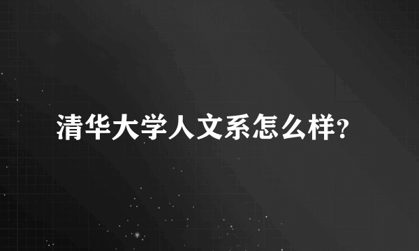 清华大学人文系怎么样？