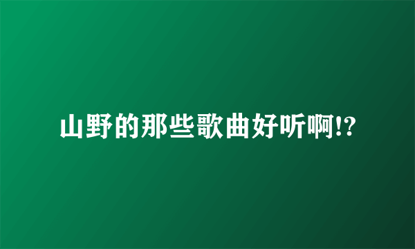 山野的那些歌曲好听啊!?