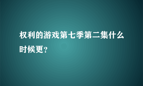 权利的游戏第七季第二集什么时候更？