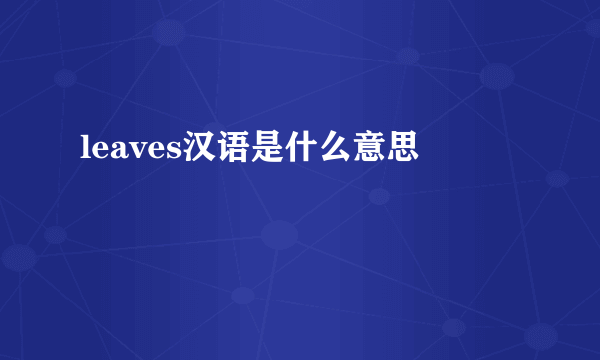 leaves汉语是什么意思