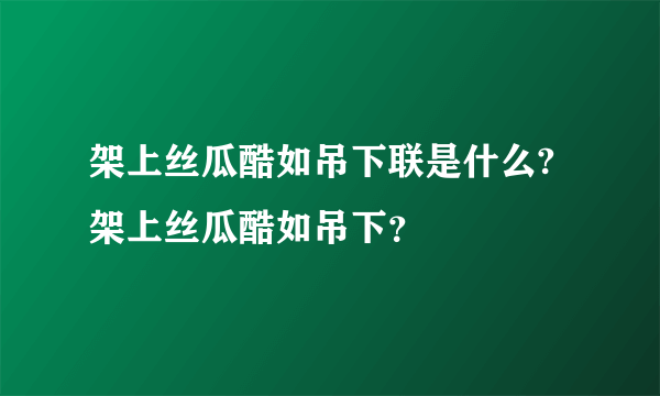 架上丝瓜酷如吊下联是什么?架上丝瓜酷如吊下？