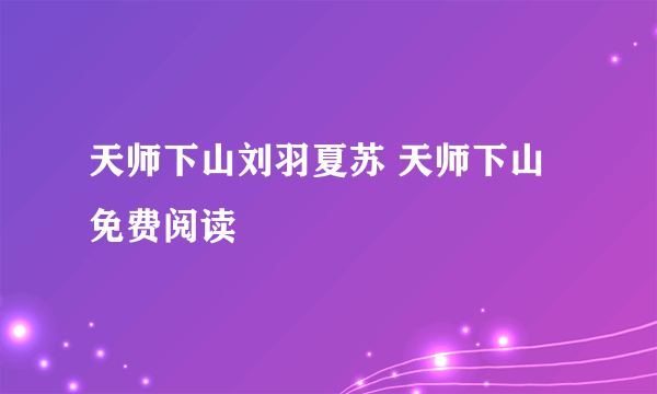 天师下山刘羽夏苏 天师下山免费阅读