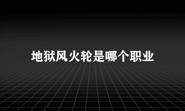 地狱风火轮是哪个职业