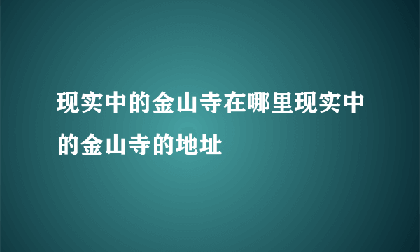 现实中的金山寺在哪里现实中的金山寺的地址