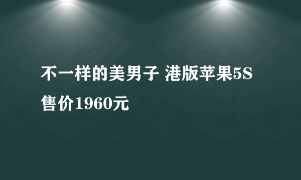 不一样的美男子 港版苹果5S售价1960元