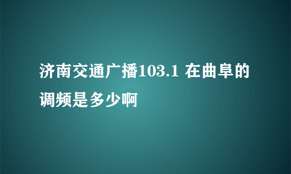 济南交通广播103.1 在曲阜的调频是多少啊