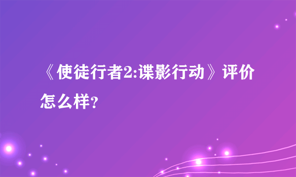 《使徒行者2:谍影行动》评价怎么样？