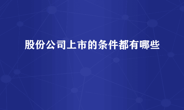 股份公司上市的条件都有哪些