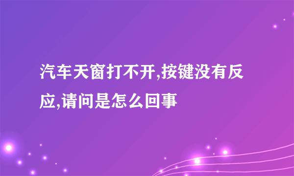 汽车天窗打不开,按键没有反应,请问是怎么回事