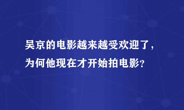 吴京的电影越来越受欢迎了，为何他现在才开始拍电影？