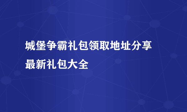 城堡争霸礼包领取地址分享 最新礼包大全