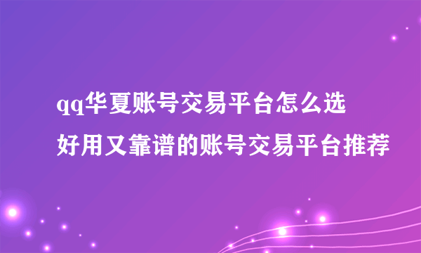 qq华夏账号交易平台怎么选 好用又靠谱的账号交易平台推荐