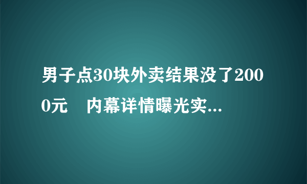 男子点30块外卖结果没了2000元 内幕详情曝光实在令人震惊