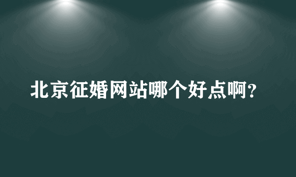 北京征婚网站哪个好点啊？