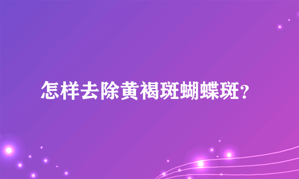 怎样去除黄褐斑蝴蝶斑？