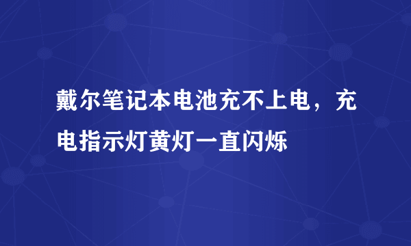 戴尔笔记本电池充不上电，充电指示灯黄灯一直闪烁