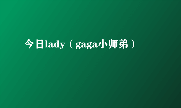 今日lady（gaga小师弟）