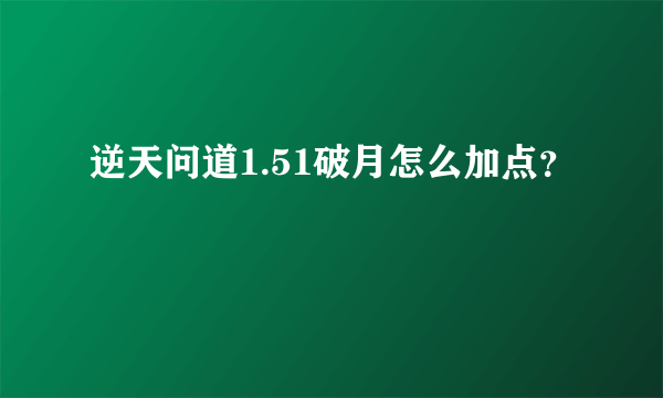 逆天问道1.51破月怎么加点？