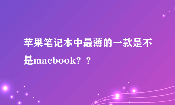 苹果笔记本中最薄的一款是不是macbook？？