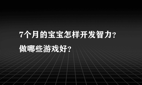 7个月的宝宝怎样开发智力？做哪些游戏好？